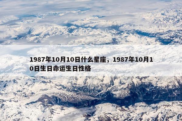1987年10月10日什么星座，1987年10月10日生日命运生日性格