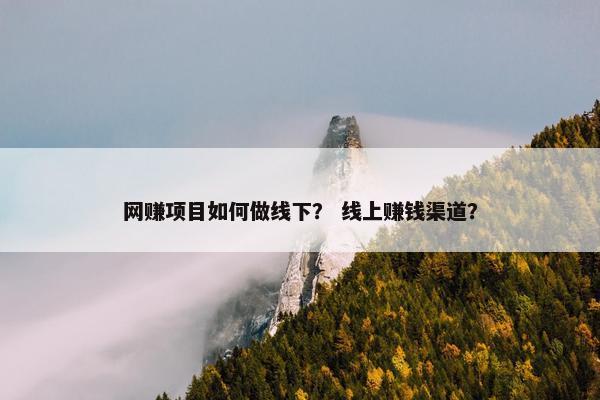 网赚项目如何做线下？ 线上赚钱渠道？
