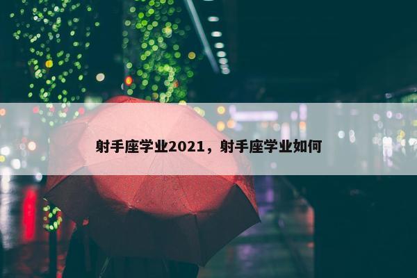 射手座学业2021，射手座学业如何