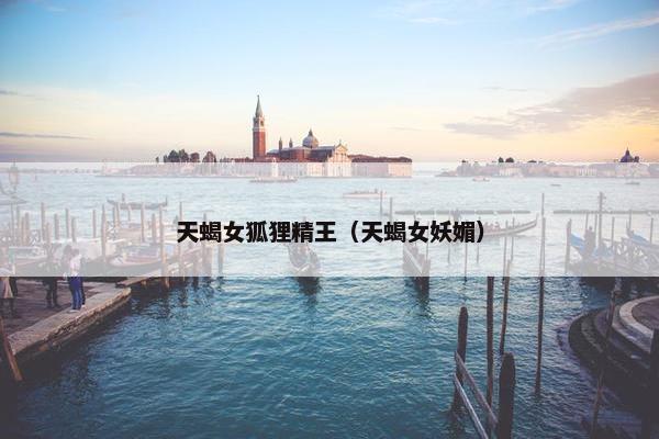 天蝎女狐狸精王（天蝎女妖媚）