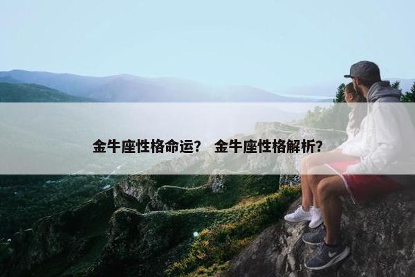 金牛座性格命运？ 金牛座性格解析？