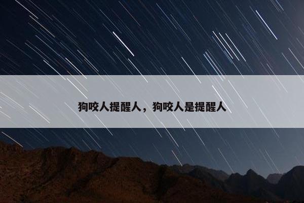 狗咬人提醒人，狗咬人是提醒人