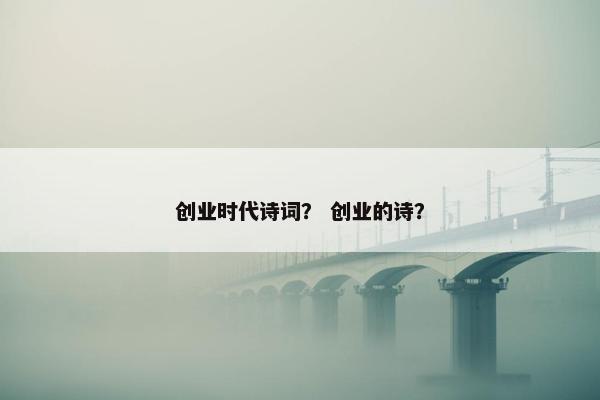 创业时代诗词？ 创业的诗？