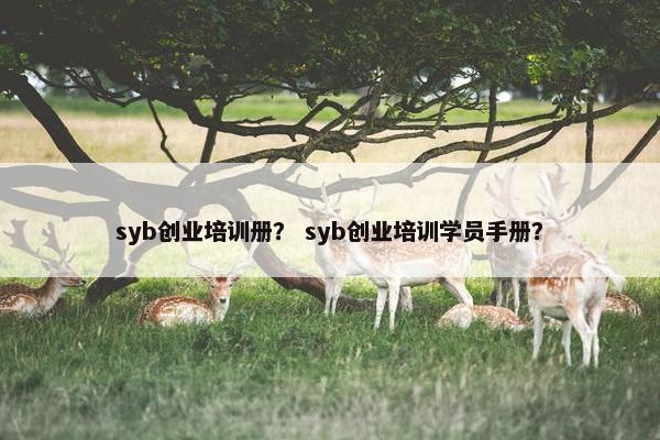 syb创业培训册？ syb创业培训学员手册？