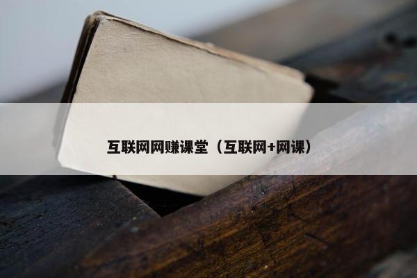 互联网网赚课堂(互联网+网课) 互联网网赚课堂(互联网+网课)