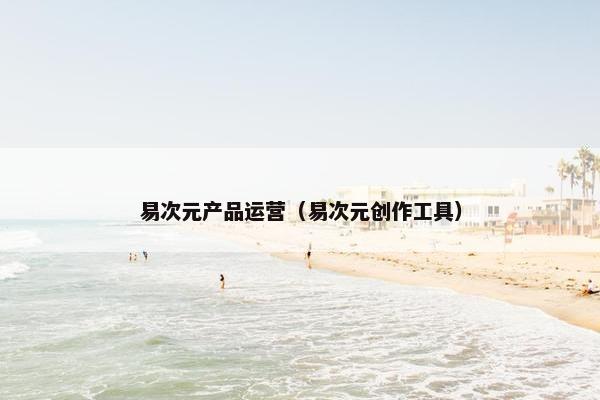 易次元产品运营（易次元创作工具）