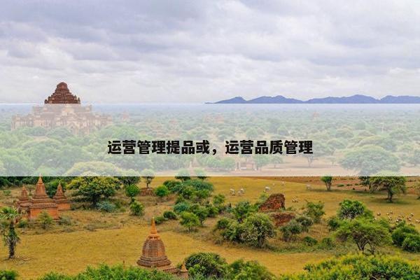 运营管理提品或，运营品质管理