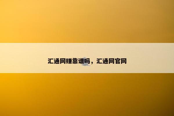 汇通网赚靠谱吗，汇通网官网