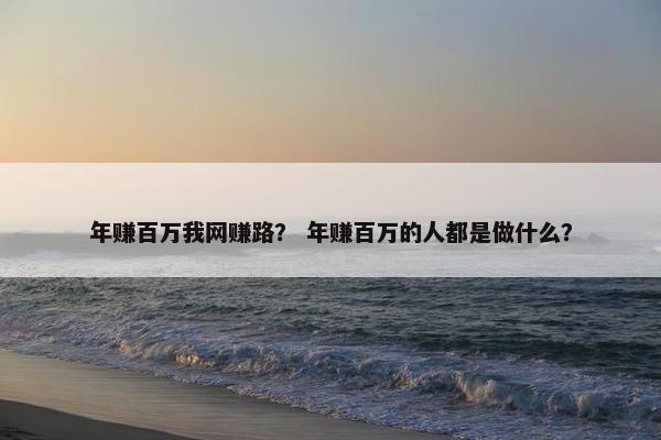 年赚百万我网赚路？ 年赚百万的人都是做什么？