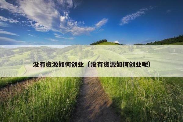 没有资源如何创业（没有资源如何创业呢）