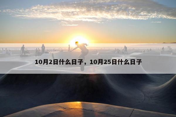 10月2日什么日子，10月25日什么日子