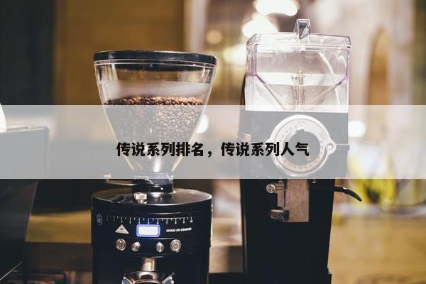 传说系列排名，传说系列人气