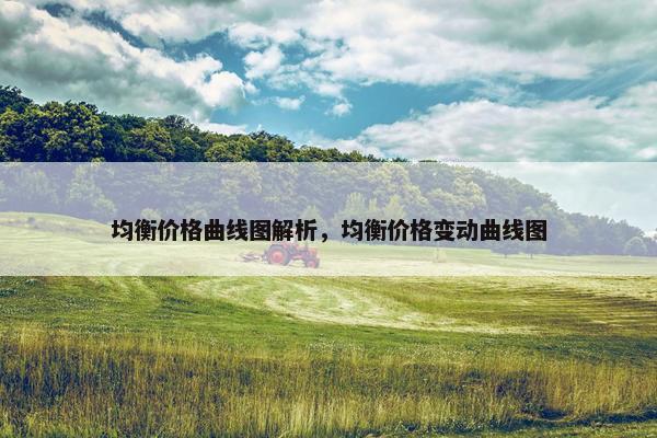 均衡价格曲线图解析,均衡价格变动曲线图 均衡价格曲线图解析,均衡价格变动曲线图