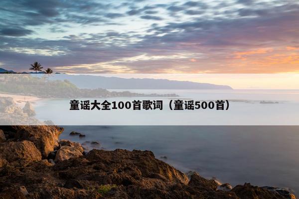 童谣大全100首歌词（童谣500首）