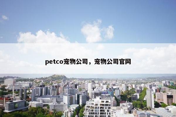 petco宠物公司，宠物公司官网