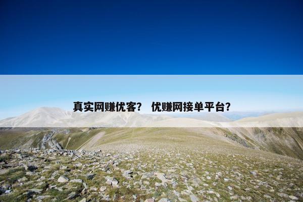 真实网赚优客? 优赚网接单平台? 真实网赚优客? 优赚网接单平台?