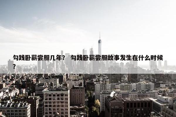 勾践卧薪尝胆几年? 勾践卧薪尝胆故事发生在什么时候?