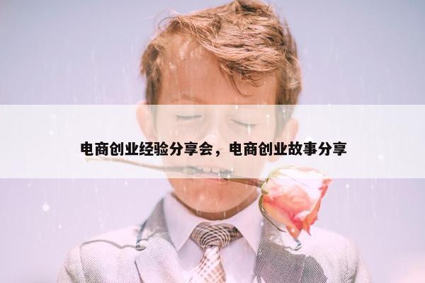 电商创业经验分享会，电商创业故事分享