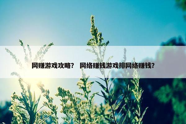 网赚游戏攻略？ 网络赚钱游戏排网络赚钱？