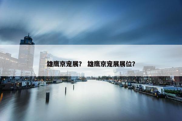 雄鹰京宠展？ 雄鹰京宠展展位？