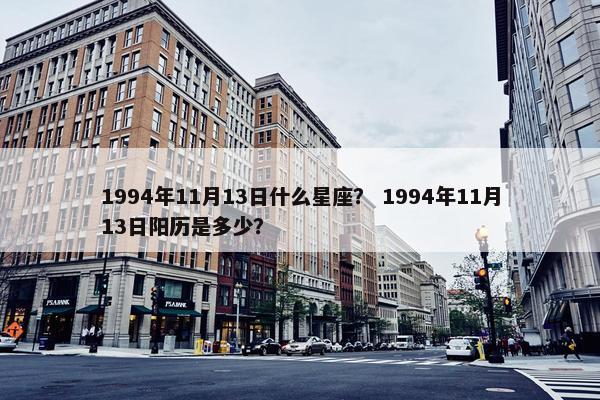 1994年11月13日什么星座？ 1994年11月13日阳历是多少？