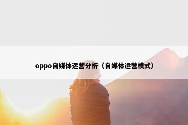 oppo自媒体运营分析（自媒体运营模式）