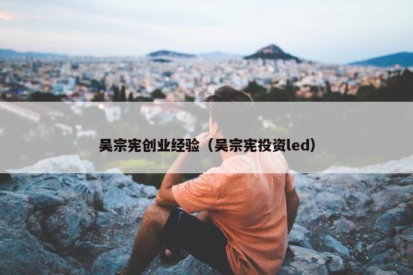 吴宗宪创业经验（吴宗宪投资led）