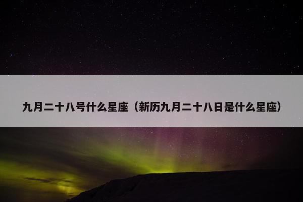 九月二十八号什么星座（新历九月二十八日是什么星座）