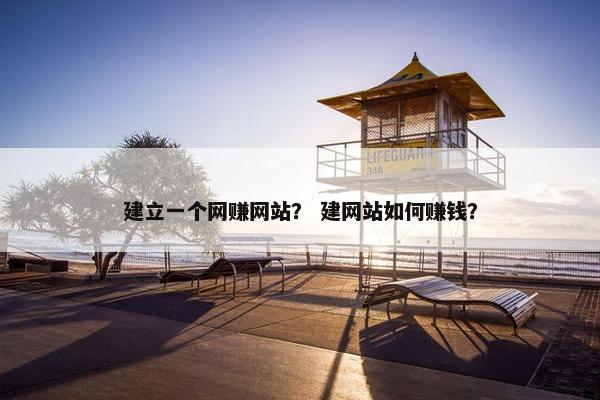 建立一个网赚网站？ 建网站如何赚钱？