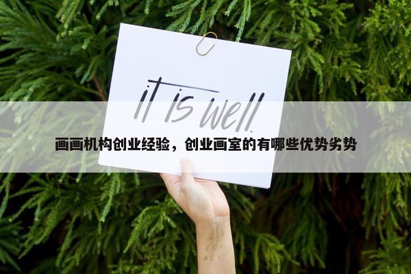 画画机构创业经验，创业画室的有哪些优势劣势