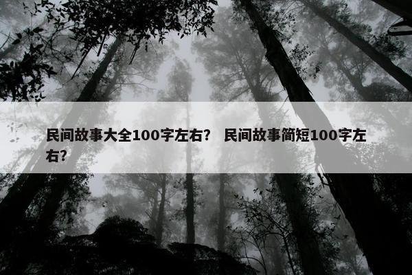 民间故事大全100字左右？ 民间故事简短100字左右？