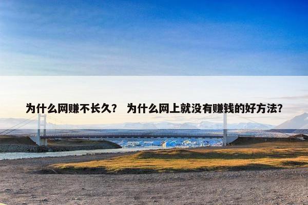 为什么网赚不长久？ 为什么网上就没有赚钱的好方法？