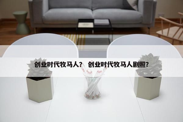 创业时代牧马人？ 创业时代牧马人剧照？