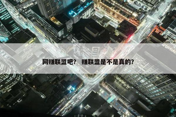 网赚联盟吧？ 赚联盟是不是真的？