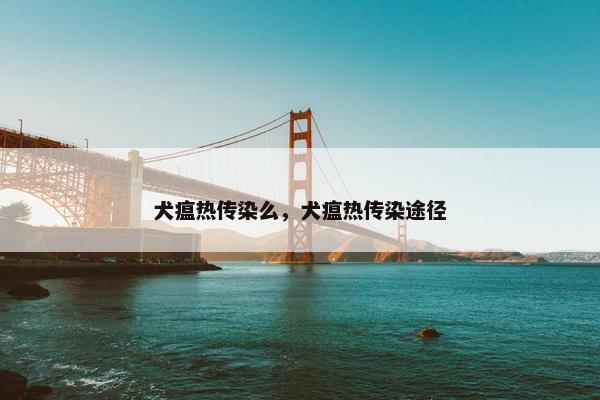 犬瘟热传染么，犬瘟热传染途径