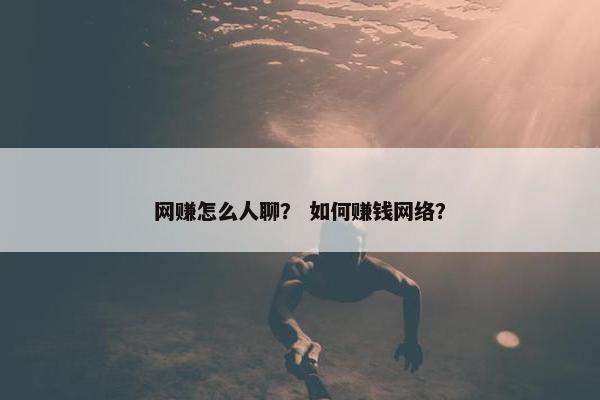 网赚怎么人聊？ 如何赚钱网络？