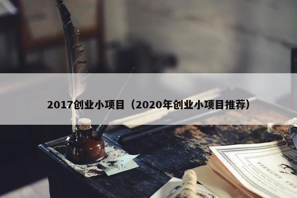 2017创业小项目（2020年创业小项目推荐）