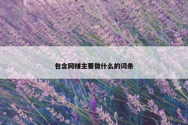 包含网赚主要做什么的词条 包含网赚主要做什么的词条