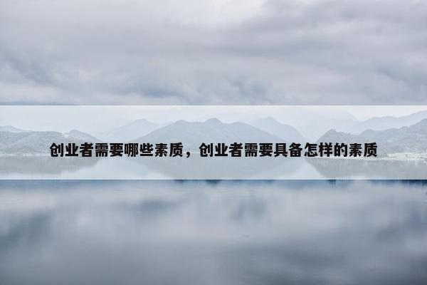 创业者需要哪些素质，创业者需要具备怎样的素质