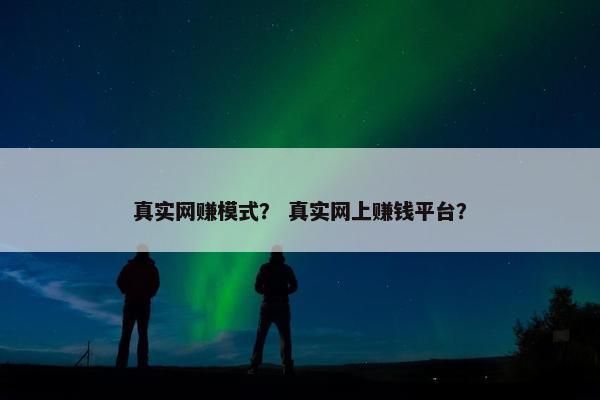真实网赚模式？ 真实网上赚钱平台？