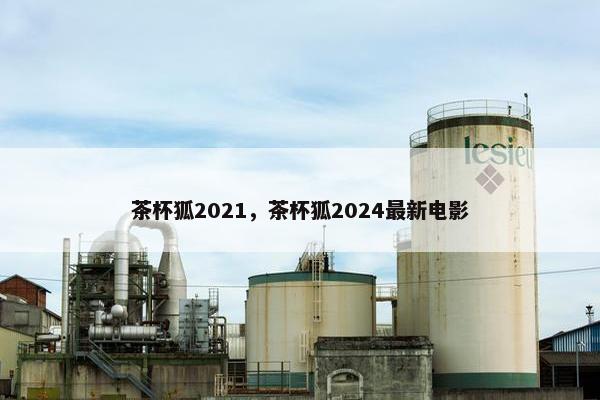 茶杯狐2021，茶杯狐2024最新电影