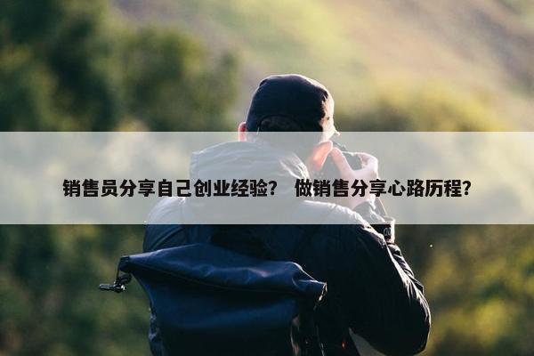 销售员分享自己创业经验？ 做销售分享心路历程？