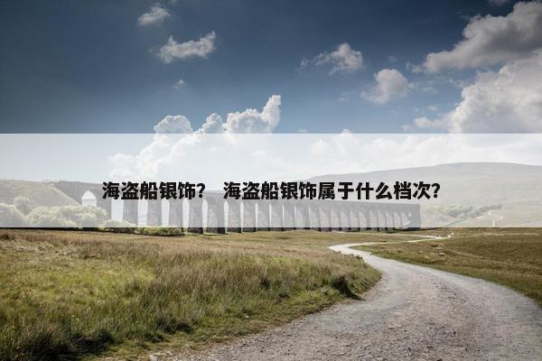 海盗船银饰？ 海盗船银饰属于什么档次？