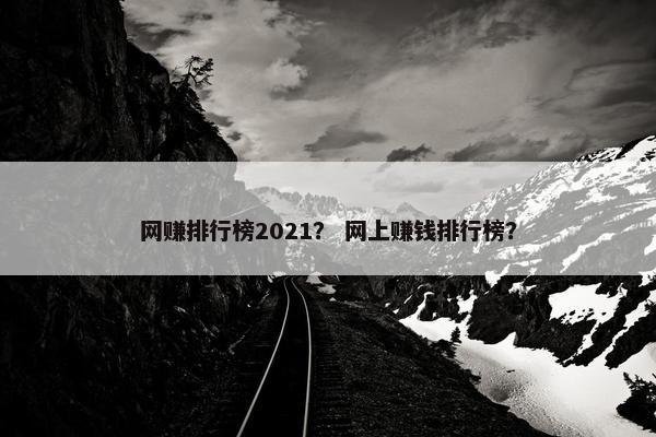网赚排行榜2021？ 网上赚钱排行榜？