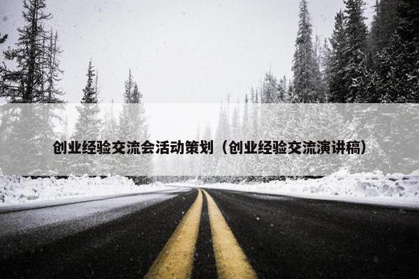 创业经验交流会活动策划（创业经验交流演讲稿）