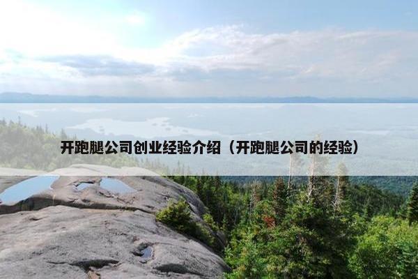 开跑腿公司创业经验介绍（开跑腿公司的经验）