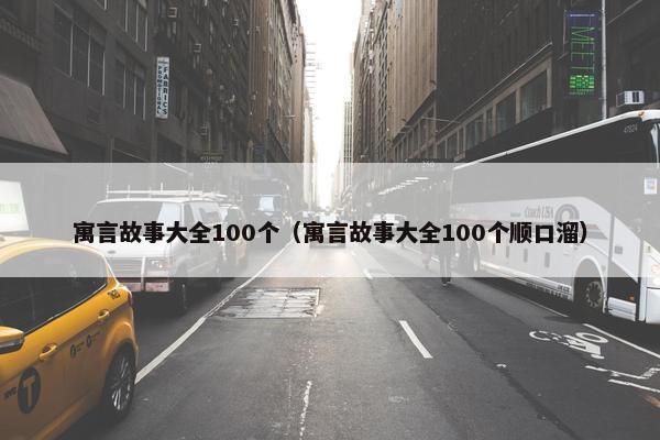寓言故事大全100个（寓言故事大全100个顺口溜）