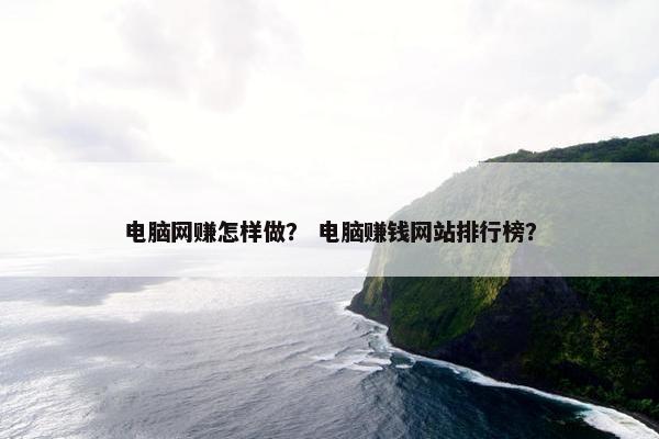 电脑网赚怎样做？ 电脑赚钱网站排行榜？