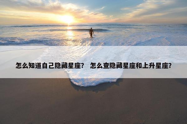 怎么知道自己隐藏星座？ 怎么查隐藏星座和上升星座？