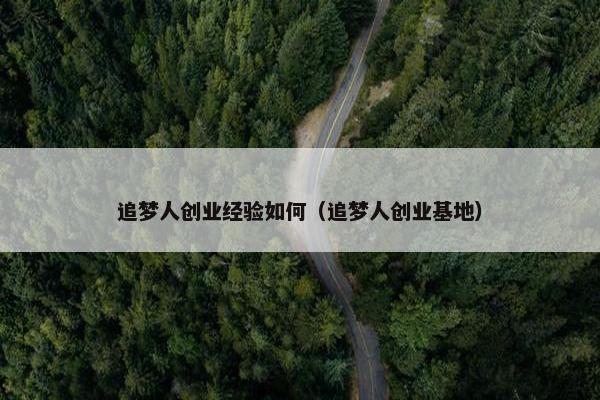 追梦人创业经验如何（追梦人创业基地）